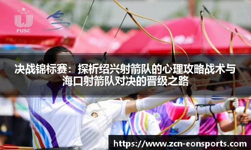 决战锦标赛：探析绍兴射箭队的心理攻略战术与海口射箭队对决的晋级之路