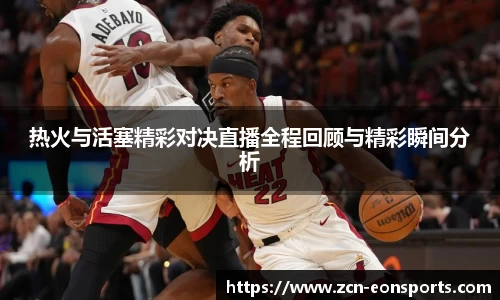 热火与活塞精彩对决直播全程回顾与精彩瞬间分析